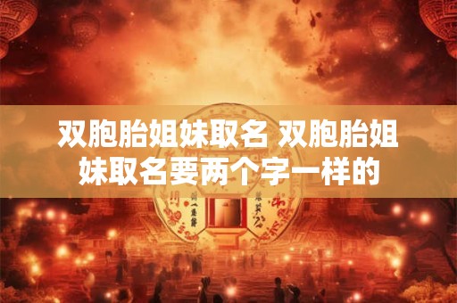 双胞胎姐妹取名 双胞胎姐妹取名要两个字一样的