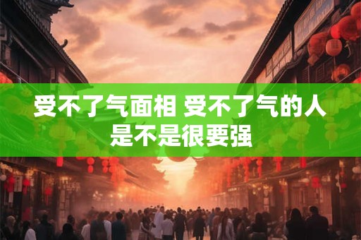 受不了气面相 受不了气的人是不是很要强