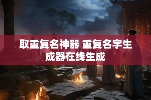取重复名神器 重复名字生成器在线生成