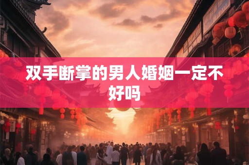 双手断掌的男人婚姻一定不好吗