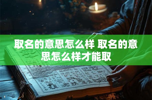 取名的意思怎么样 取名的意思怎么样才能取