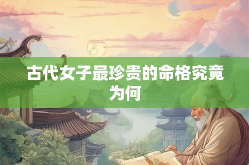 古代女子最珍贵的命格究竟为何