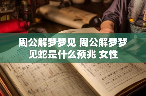 周公解梦梦见 周公解梦梦见蛇是什么预兆 女性