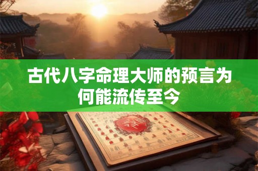 古代八字命理大师的预言为何能流传至今