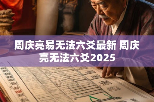 周庆亮易无法六爻最新 周庆亮无法六爻2025