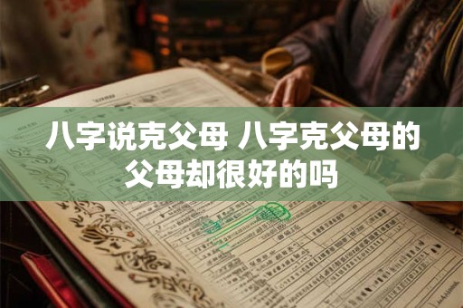 八字说克父母 八字克父母的父母却很好的吗