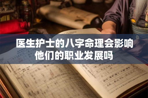 医生护士的八字命理会影响他们的职业发展吗