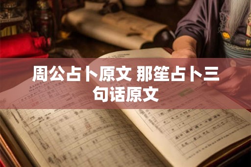 周公占卜原文 那笙占卜三句话原文 周公占卜原文 那笙占卜三句话原文