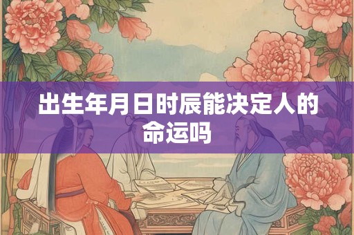 出生年月日时辰能决定人的命运吗