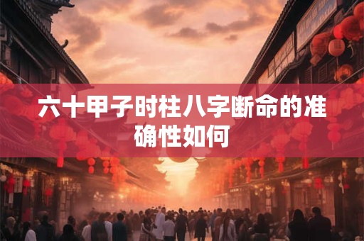 六十甲子时柱八字断命的准确性如何
