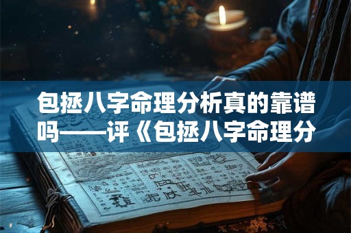 包拯八字命理分析真的靠谱吗——评《包拯八字命理分析》