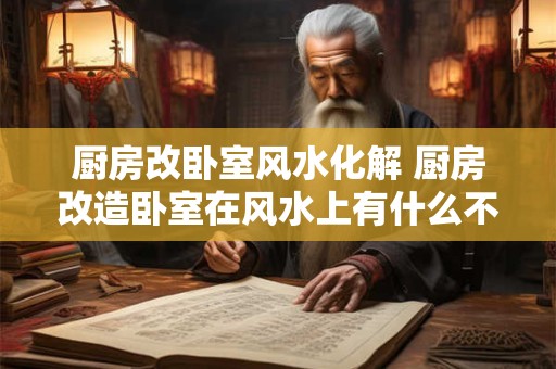 厨房改卧室风水化解 厨房改造卧室在风水上有什么不好吗