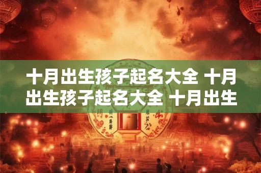 十月出生孩子起名大全 十月出生孩子起名大全 十月出生取什么名字最好