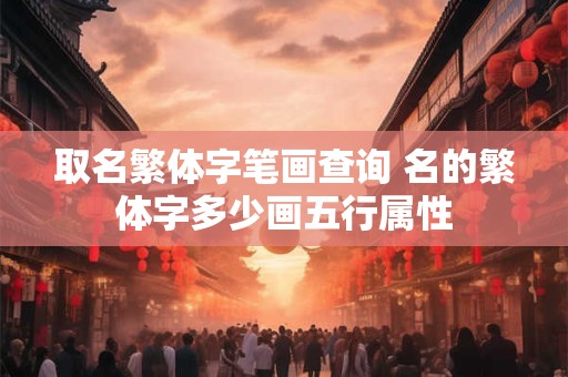 取名繁体字笔画查询 名的繁体字多少画五行属性