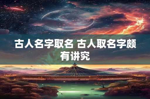 古人名字取名 古人取名字颇有讲究