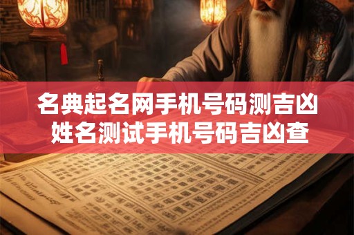 名典起名网手机号码测吉凶 姓名测试手机号码吉凶查询
