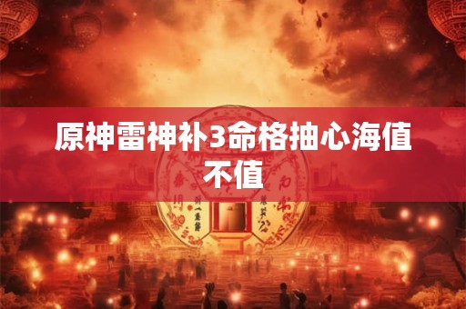 原神雷神补3命格抽心海值不值