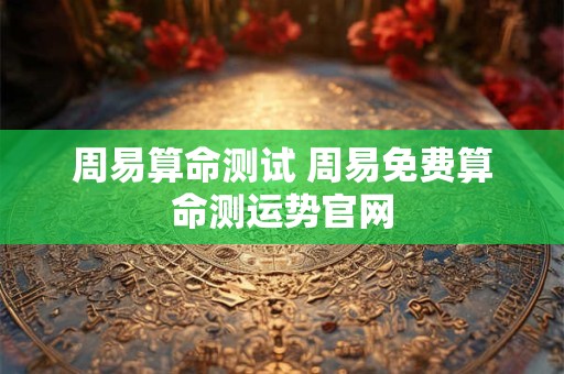 周易算命测试 周易免费算命测运势官网