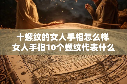 十螺纹的女人手相怎么样 女人手指10个螺纹代表什么