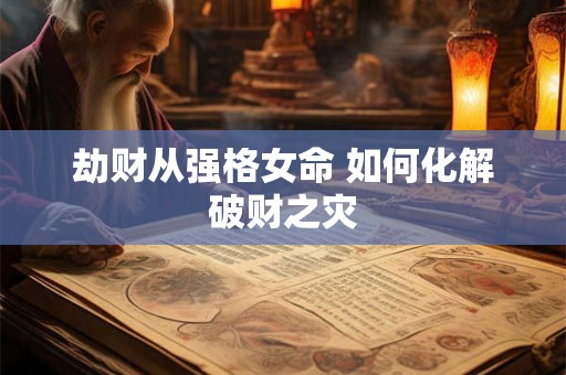 劫财从强格女命 如何化解破财之灾