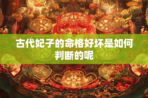 古代妃子的命格好坏是如何判断的呢