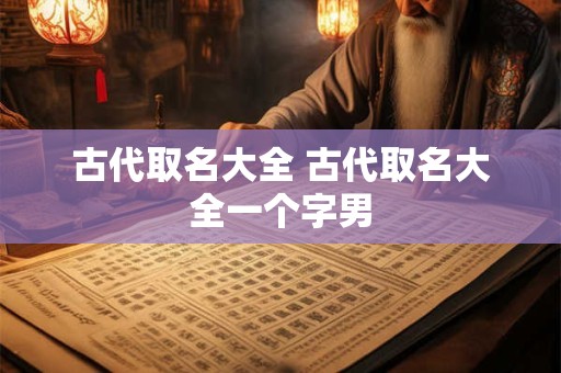 古代取名大全 古代取名大全一个字男