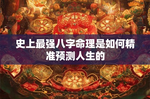 史上最强八字命理是如何精准预测人生的