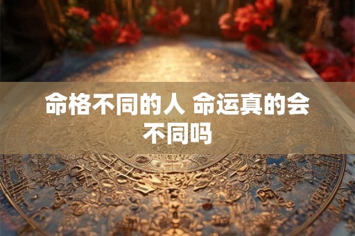 命格不同的人 命运真的会不同吗