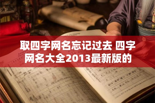 取四字网名忘记过去 四字网名大全2013最新版的