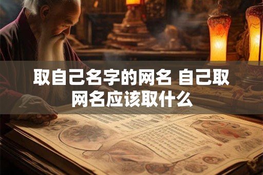 取自己名字的网名 自己取网名应该取什么