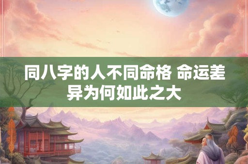同八字的人不同命格 命运差异为何如此之大