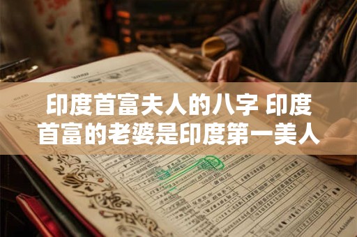 印度首富夫人的八字 印度首富的老婆是印度第一美人