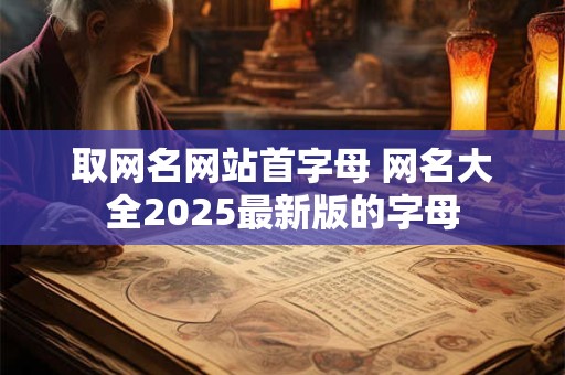 取网名网站首字母 网名大全2026最新版的字母