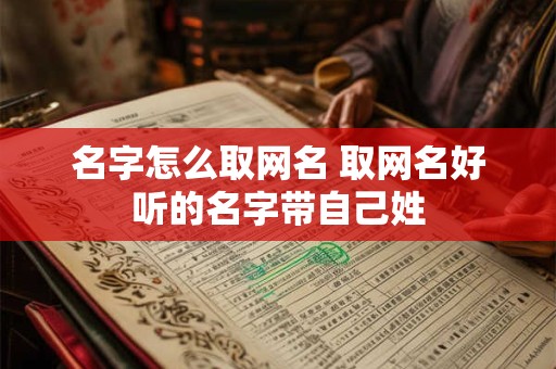 名字怎么取网名 取网名好听的名字带自己姓 名字怎么取网名 取网名好听的名字带自己姓