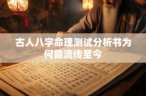 古人八字命理测试分析书为何能流传至今 古人八字命理测试分析书为何能流传至今