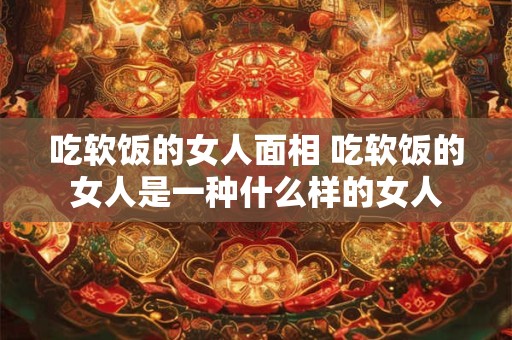 吃软饭的女人面相 吃软饭的女人是一种什么样的女人