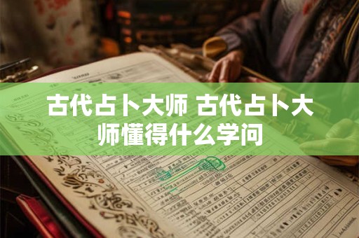 古代占卜大师 古代占卜大师懂得什么学问