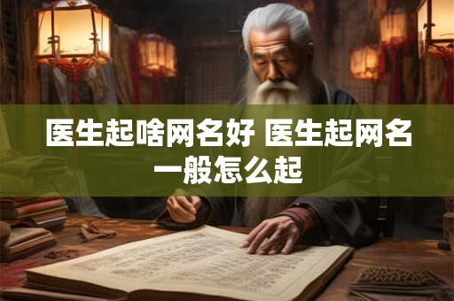 医生起啥网名好 医生起网名一般怎么起