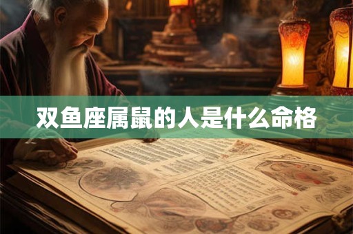 双鱼座属鼠的人是什么命格