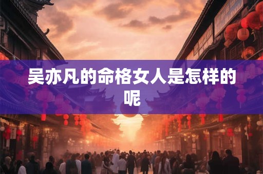 吴亦凡的命格女人是怎样的呢