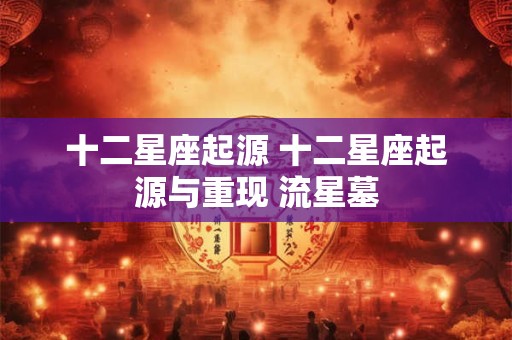 十二星座起源 十二星座起源与重现 流星墓