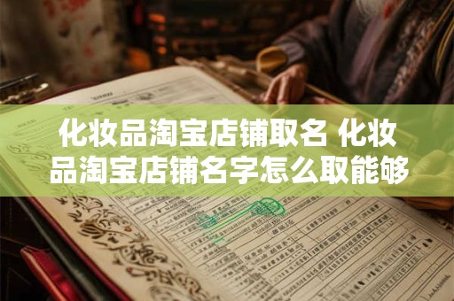 化妆品淘宝店铺取名 化妆品淘宝店铺名字怎么取能够吸引人