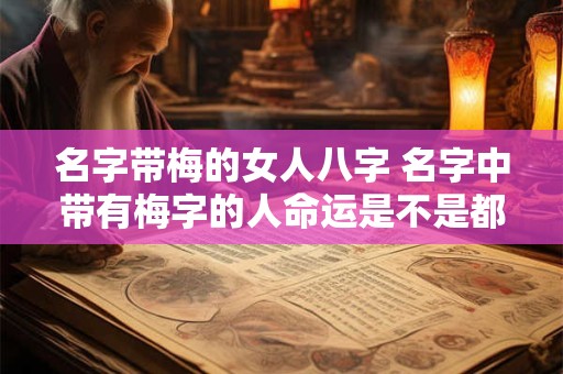 名字带梅的女人八字 名字中带有梅字的人命运是不是都很坎坷