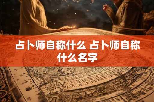 占卜师自称什么 占卜师自称什么名字