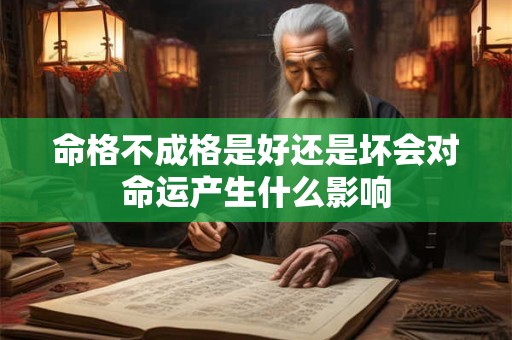 命格不成格是好还是坏会对命运产生什么影响 命格不成格是好还是坏会对命运产生什么影响