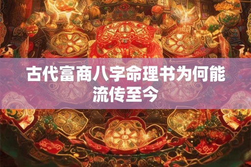 古代富商八字命理书为何能流传至今