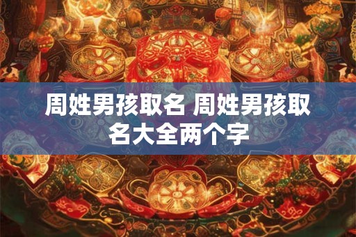 周姓男孩取名 周姓男孩取名大全两个字