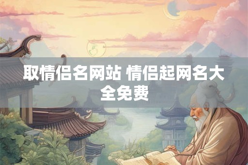 取情侣名网站 情侣起网名大全免费