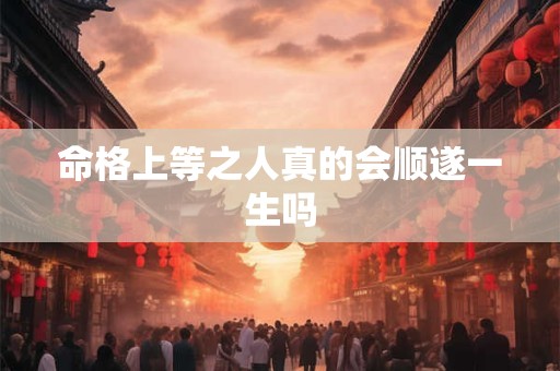 命格上等之人真的会顺遂一生吗