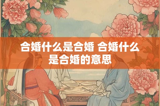 合婚什么是合婚 合婚什么是合婚的意思